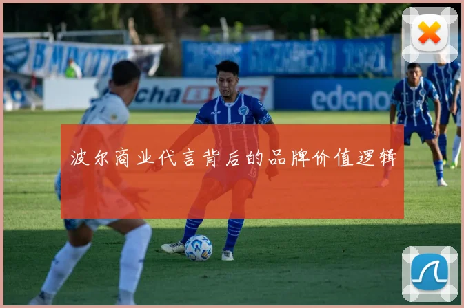 波尔商业代言背后的品牌价值逻辑