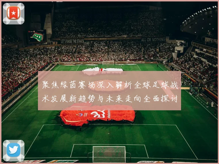 聚焦绿茵赛场深入解析全球足球战术发展新趋势与未来走向全面探讨