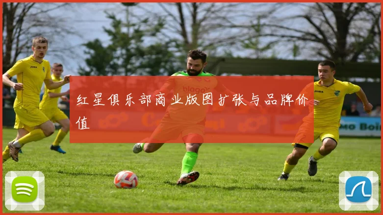 红星俱乐部商业版图扩张与品牌价值