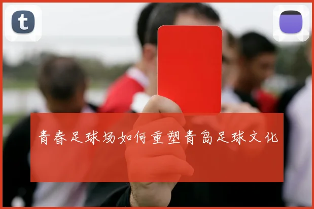 青春足球场如何重塑青岛足球文化