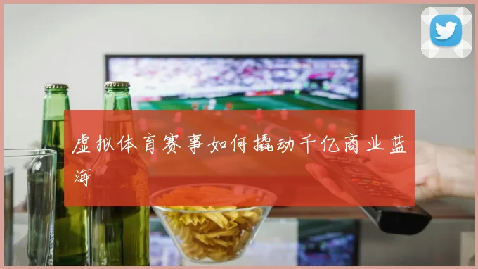 虚拟体育赛事如何撬动千亿商业蓝海