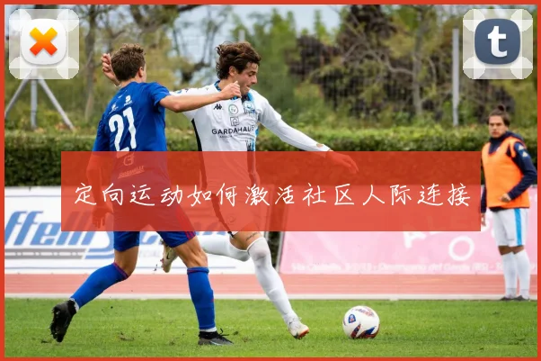 定向运动如何激活社区人际连接