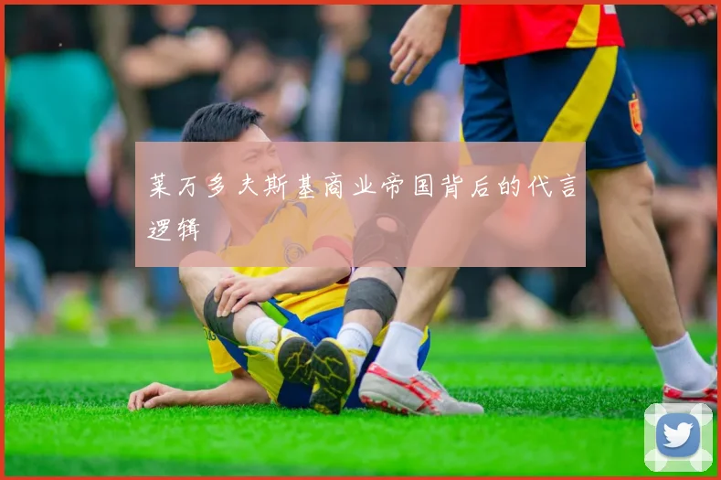 莱万多夫斯基商业帝国背后的代言逻辑