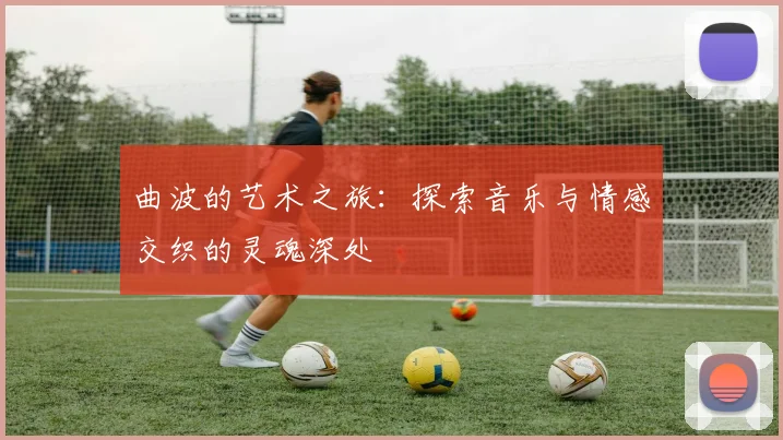 曲波的艺术之旅：探索音乐与情感交织的灵魂深处