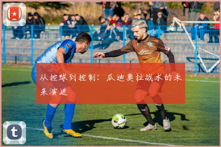 从控球到控制：瓜迪奥拉战术的未来演进