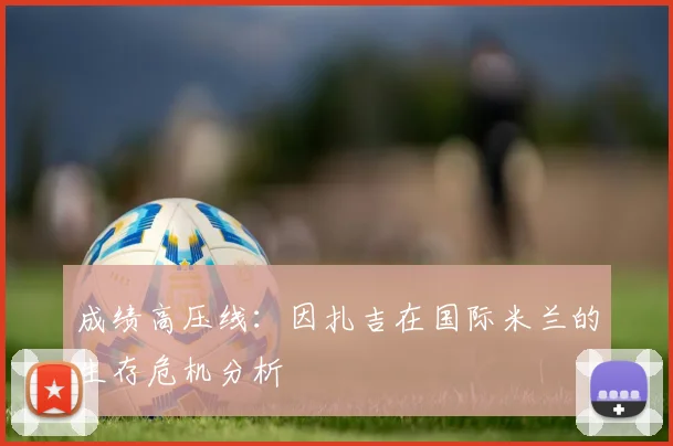 成绩高压线：因扎吉在国际米兰的生存危机分析