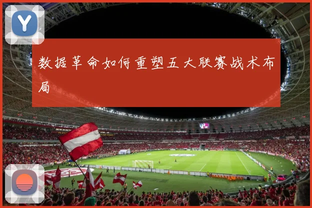 数据革命如何重塑五大联赛战术布局