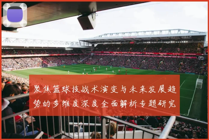 聚焦篮球技战术演变与未来发展趋势的多维度深度全面解析专题研究