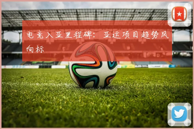 电竞入亚里程碑：亚运项目趋势风向标