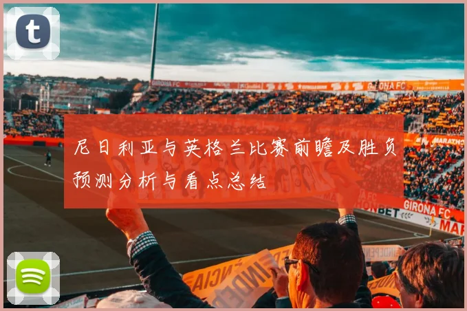 尼日利亚与英格兰比赛前瞻及胜负预测分析与看点总结