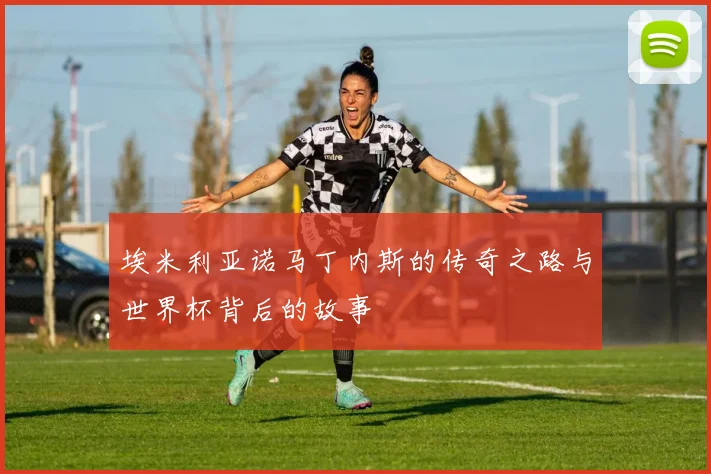 埃米利亚诺马丁内斯的传奇之路与世界杯背后的故事