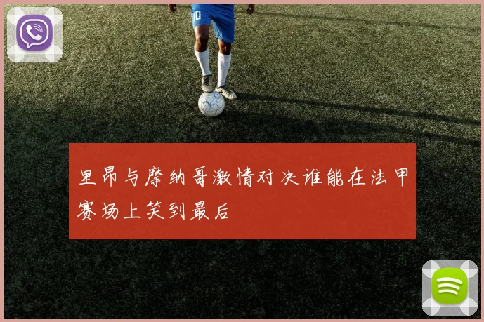 里昂与摩纳哥激情对决谁能在法甲赛场上笑到最后