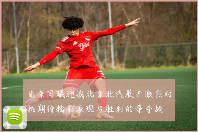 南京同曦迎战北京北汽展开激烈对抗期待精彩表现与胜利的争夺战