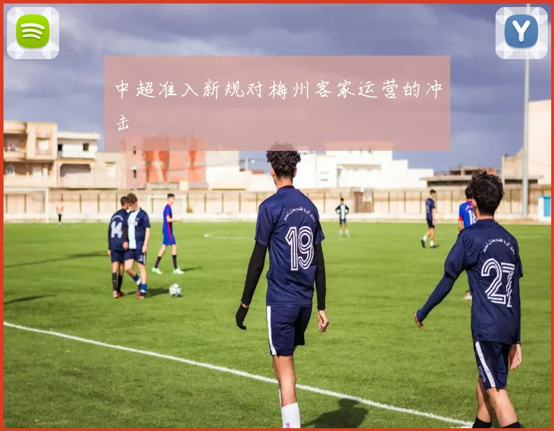 中超准入新规对梅州客家运营的冲击